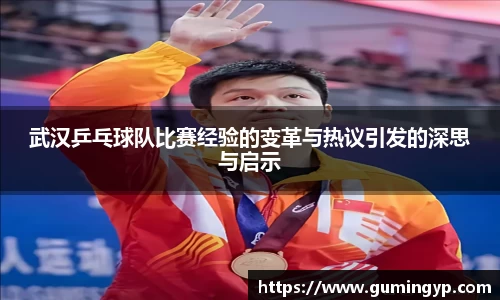 武汉乒乓球队比赛经验的变革与热议引发的深思与启示