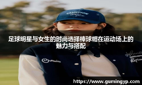 足球明星与女生的时尚选择棒球帽在运动场上的魅力与搭配